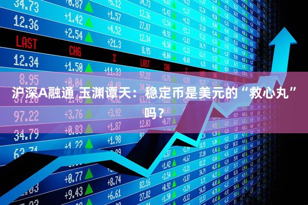 沪深A融通 玉渊谭天：稳定币是美元的“救心丸”吗？
