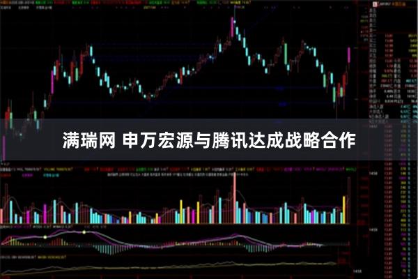 满瑞网 申万宏源与腾讯达成战略合作