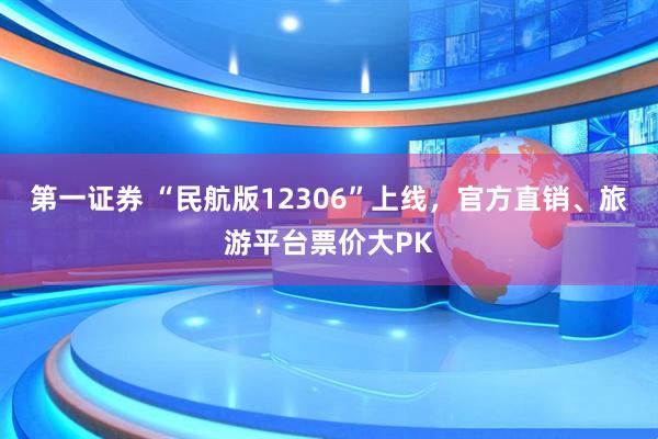 第一证券 “民航版12306”上线，官方直销、旅游平台票价大PK