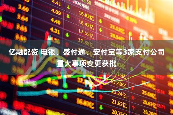 亿融配资 电银、盛付通、安付宝等3家支付公司重大事项变更获批