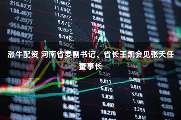 涨牛配资 河南省委副书记、省长王凯会见张天任董事长