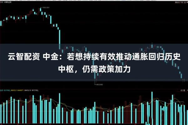 云智配资 中金：若想持续有效推动通胀回归历史中枢，仍需政策加力